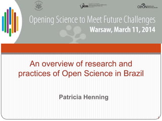 1
An overview of research and
practices of Open Science in Brazil
Patricia Henning
 