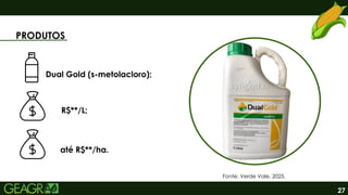27
PRODUTOS
Dual Gold (s-metolacloro);
R$**/L;
até R$**/ha.
Fonte: Verde Vale, 2025.
 