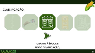07
CLASSIFICAÇÃO
QUANTO À ÉPOCA E
MODO DE APLICAÇÃO;
 