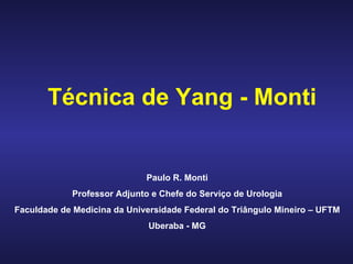 Técnica de Yang - Monti Paulo R. Monti Professor Adjunto e Chefe do Serviço de Urologia Faculdade de Medicina da Universidade Federal do Triângulo Mineiro – UFTM Uberaba - MG 