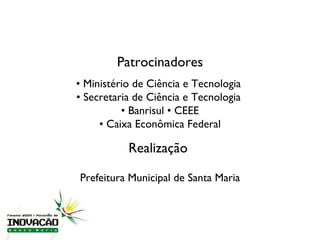 Agradecimento Especial •  Ministério de Ciência e Tecnologia  •  Secretaria de Ciência e Tecnologia  •  Banrisul • CEEE •  Caixa Econômica Federal Prefeitura Municipal de Santa Maria Patrocinadores Realização  