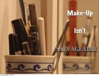 Make-Up

                             Isn’t

                         Salvageable


                             http://www.ﬂickr.com/photos/63377133@N00/2997973595/
Sunday, March 17, 2013
 