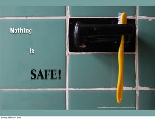Nothing


                         Is



                         SAFE!

                                 http://www.ﬂickr.com/photos/21511101@N07/2831023214/




Sunday, March 17, 2013
 