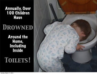 Annually, Over
       100 Children
           Have

   Drowned
            Around the
               Home,
             Including
               Inside

       Toilets!
Sunday, March 17, 2013
 