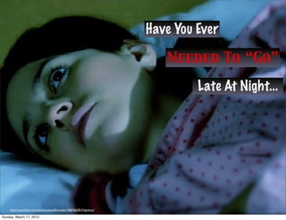Have You Ever

                                                                         Needed To “Go”

                                                                               Late At Night...




    http://www.ﬂickr.com/photos/alyssaﬁlmmaker/3687665853/lightbox/

Sunday, March 17, 2013
 