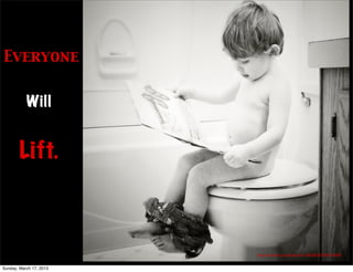 Everyone


           Will


        Lift.



                         http://www.ﬂickr.com/photos/42115833@N07/8347276289/


Sunday, March 17, 2013
 