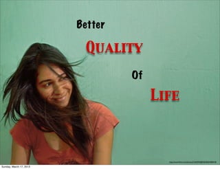 Better

                          Quality
                                  Of

                                       Life



                                         http://www.ﬂickr.com/photos/51643976@N02/8264580418/

Sunday, March 17, 2013
 