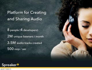 Platform for Creating
and Sharing Audio
8 people (4 developers)
2M unique listeners / month
3.5M audio tracks created
500 reqs / sec

 