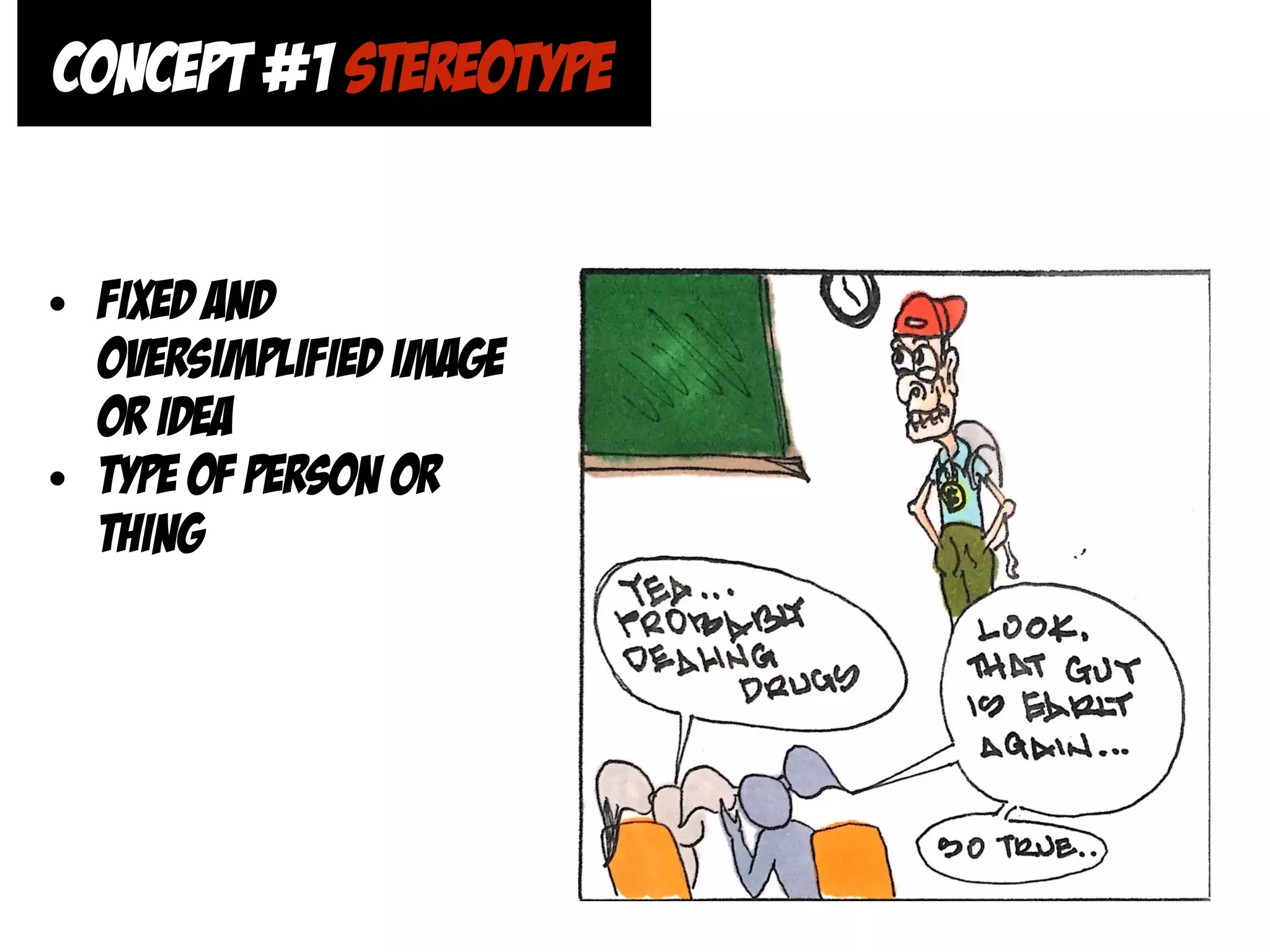CONCEPT #1 STEREOTYPE
• fixed and
oversimplified image
or idea
• type of person or
thing