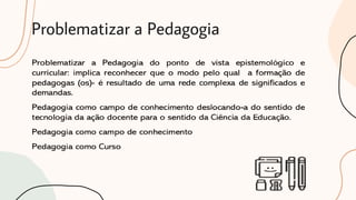 Problematizar a Pedagogia
 