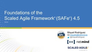 © Scaled Agile, Inc. © Scaled Agile, Inc.
Foundations of the
Scaled Agile Framework®
(SAFe®
) 4.5
V4.5.0
Miquel Rodríguez
miquelra@netmind.es
@miquelrodriguez
 