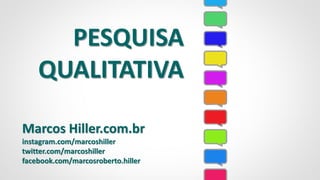 PESQUISA
QUALITATIVA
Marcos Hiller.com.br
instagram.com/marcoshiller
twitter.com/marcoshiller
facebook.com/marcosroberto.hiller
 