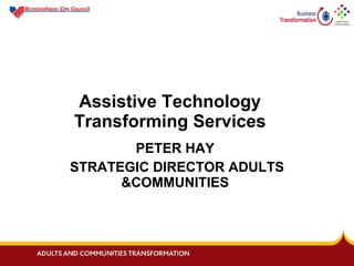 Assistive Technology    Transforming Services PETER HAY  STRATEGIC DIRECTOR ADULTS &COMMUNITIES  