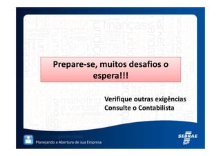 Prepare-se, muitos desafios o
                   espera!!!

                                       Verifique outras exigências
                                       Consulte o Contabilista



Planejando a Abertura de sua Empresa
 