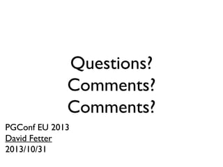 Questions?
Comments?
Comments?
PGConf EU 2013
David Fetter
2013/10/31

 