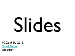 Slides
PGConf EU 2013
David Fetter
2013/10/31

 