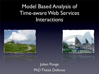 Model Based Analysis of
Time-aware Web Services
      Interactions




        Julien Ponge
     PhD Thesis Defense
 