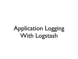 Application Logging
With Logstash
 
