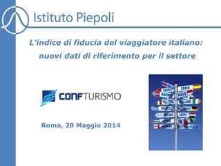 Roma, 20 Maggio 2014
L'indice di fiducia del viaggiatore italiano:
nuovi dati di riferimento per il settore
 