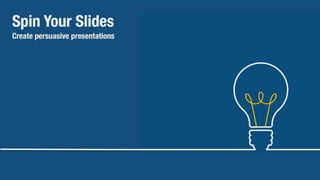 Spin Your Slides
How to create persuasive presentations
effortlessly
 