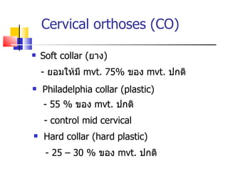 Cervical orthoses (CO) ,[object Object],-  ยอมให้มี  mvt. 75 %  ของ  mvt.   ปกติ - 55  %  ของ  mvt.  ปกติ - 25 – 30  %  ของ  mvt.  ปกติ ,[object Object],[object Object],-  control mid cervical 