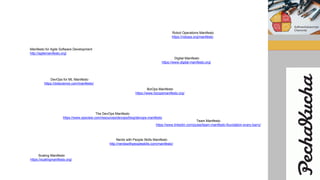 Manifesto for Agile Software Development
http://agilemanifesto.org/
BizOps Manifesto
https://www.bizopsmanifesto.org/
Robot Operations Manifesto
https://robops.org/manifesto
Nerds with People Skills Manifesto
http://nerdswithpeopleskills.com/manifesto/
The DevOps Manifesto
https://www.opsview.com/resources/devops/blog/devops-manifesto
DevOps for ML Manifesto
https://dotscience.com/manifesto/
Digital Manifesto
https://www.digital-manifesto.org/
Team Manifesto
https://www.linkedin.com/pulse/team-manifesto-foundation-every-barry/
Scaling Manifesto
https://scalingmanifesto.org/
 