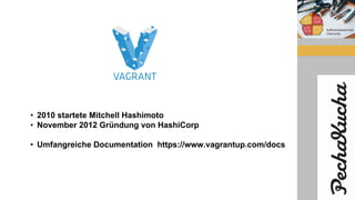 • 2010 startete Mitchell Hashimoto
• November 2012 Gründung von HashiCorp
• Umfangreiche Documentation https://www.vagrantup.com/docs
 