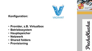 Konfiguration:
• Provider, z.B. Virtualbox
• Betriebssystem
• Hauptspeicher
• Netzwerk
• Shared folders
• Provisioning
 