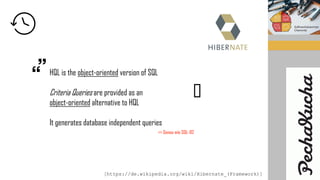 HQL is the object-oriented version of SQL
Criteria Queries are provided as an
object-oriented alternative to HQL
It generates database independent queries
=> Genau wie SQL-92
[https://de.wikipedia.org/wiki/Hibernate_(Framework)]
�
 