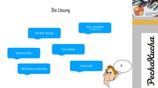 Die Lösung
No SQL Strings
Type Safety
DB Schema matching
SQL compliant
(not inspired by)
Fluent API
Dynamic SQL
 
