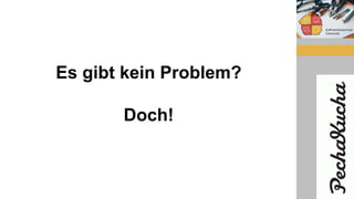 Es gibt kein Problem?
Doch!
 