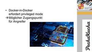 • Docker-in-Docker
erfordert privileged mode
Möglicher Zugangspunkt
für Angreifer
 