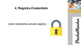 4. Registry-Credentials
(wenn destination private registry)
 