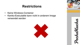 Restrictions
• Keine Windows-Container
• Kaniko-Executable kann nicht in anderem Image
verwendet werden
 