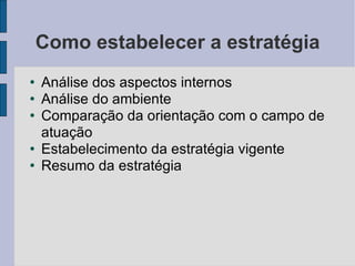 Como estabelecer a estratégia Análise dos aspectos internos Análise do ambiente Comparação da orientação com o campo de atuação Estabelecimento da estratégia vigente Resumo da estratégia 