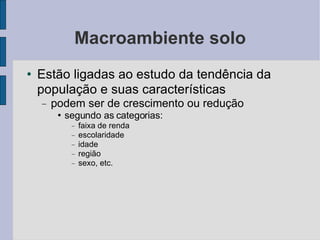 Macroambiente solo Estão ligadas ao estudo da tendência da população e suas características podem ser de crescimento ou redução segundo as categorias: faixa de renda escolaridade idade região sexo, etc.  
