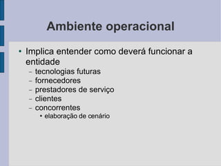 Ambiente operacional Implica entender como deverá funcionar a entidade tecnologias futuras fornecedores prestadores de serviço clientes concorrentes elaboração de cenário 