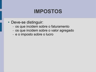 IMPOSTOS Deve-se distinguir:  os que incidem sobre o faturamento os que incidem sobre o valor agregado e o imposto sobre o lucro 
