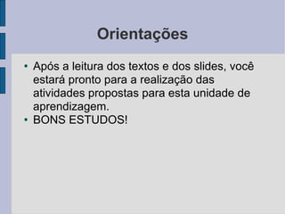 Orientações Após a leitura dos textos e dos slides, você estará pronto para a realização das atividades propostas para esta unidade de aprendizagem. BONS ESTUDOS! 