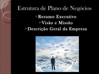Estrutura de Plano de Negócios
        Resumo  Executivo
         Visão e Missão
   Descrição Geral da Empresa
 