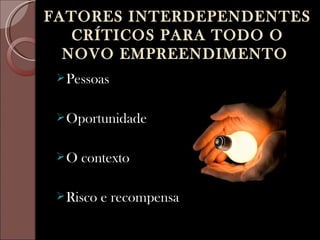 FATORES INTERDEPENDENTES
   CRÍTICOS PARA TODO O
  NOVO EMPREENDIMENTO
  Pessoas


  Oportunidade


 O   contexto

  Risco   e recompensa
 