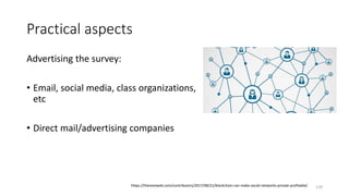 Practical aspects
Advertising the survey:
• Email, social media, class organizations,
etc
• Direct mail/advertising companies
129https://thenextweb.com/contributors/2017/08/21/blockchain-can-make-social-networks-private-profitable/
 