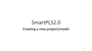 SmartPLS2.0
Creating a new project/model
28
 