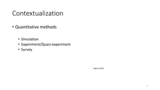Contextualization
• Quantitative methods
• Simulation
• Experiment/Quasi-experiment
• Survey
Miguel (2010)
6
 