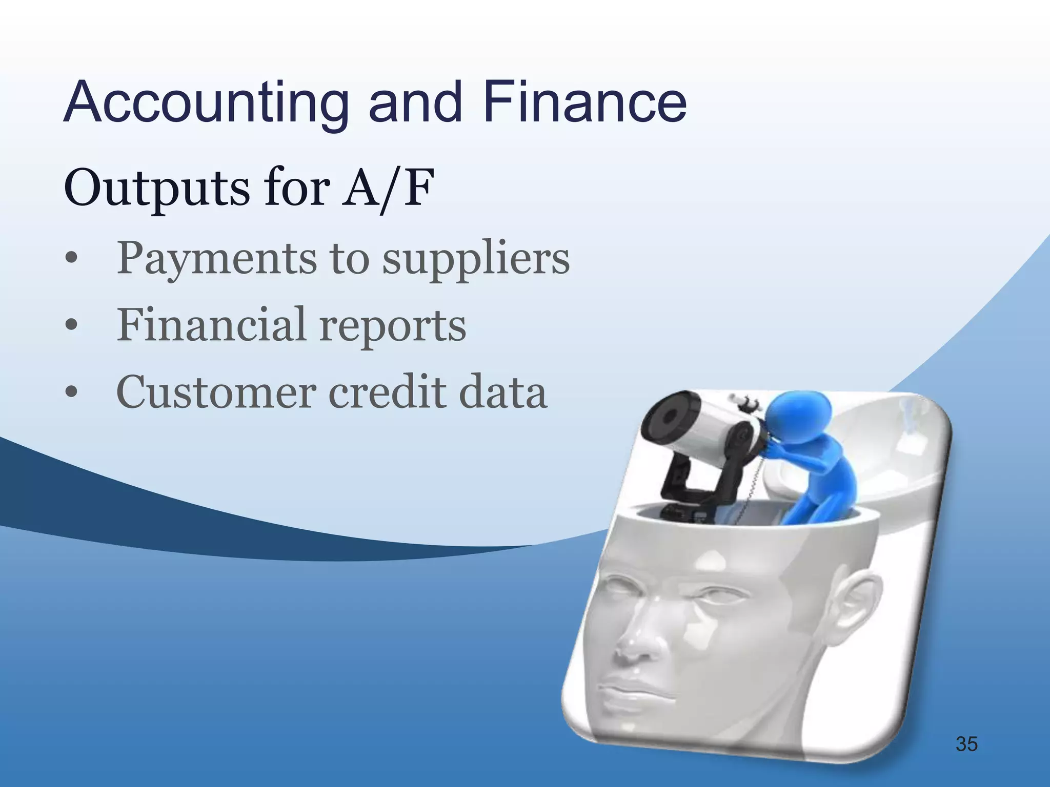 Accounting and Finance
Outputs for A/F
• Payments to suppliers
• Financial reports
• Customer credit data




                          35
 