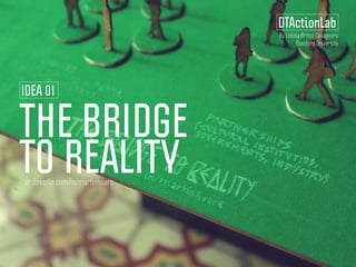 THE BRIDGE
TO REALITY
DTActionLab
IDEA 01
ar.linkedin.com/in/martinhoare
By Leticia Britos Cavagnaro
Stanford University
 
