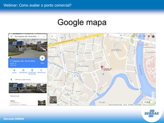 Educação SEBRAE
Webinar: Como avaliar o ponto comercial?
Google mapa
 