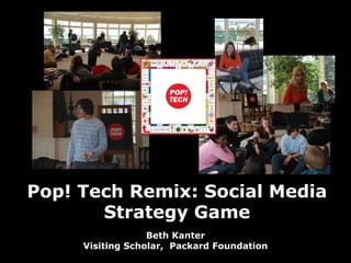 Pop! Tech Remix: Social Media Strategy Game Beth KanterVisiting Scholar,  Packard Foundation 