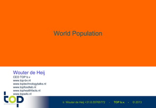 ir. Wouter de Heij +31.6.55765772 - TOP b.v. - © 2013
World Population
Wouter de Heij
CEO TOP b.v
www.top-bv.nl
www.toptechnologytalks.nl
www.topfoodlab.nl
www.tophealthfacts.nl
www.topwiki.nl
 