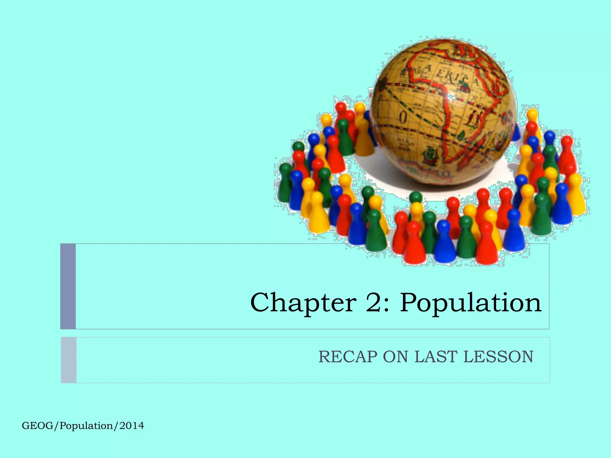 Chapter 2: Population
GEOG/Population/2014
RECAP ON LAST LESSON
 